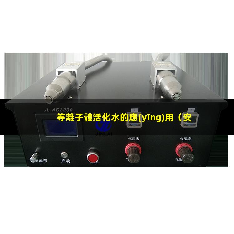 等離子體活化水的應(yīng)用（安徽rtr型真空等離子體噴涂設(shè)備報(bào)價(jià)）