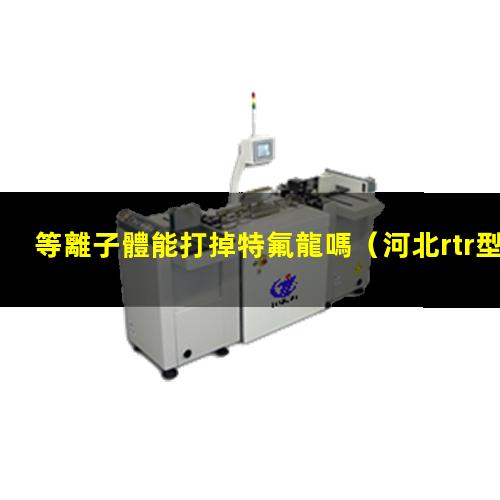 等離子體能打掉特氟龍嗎