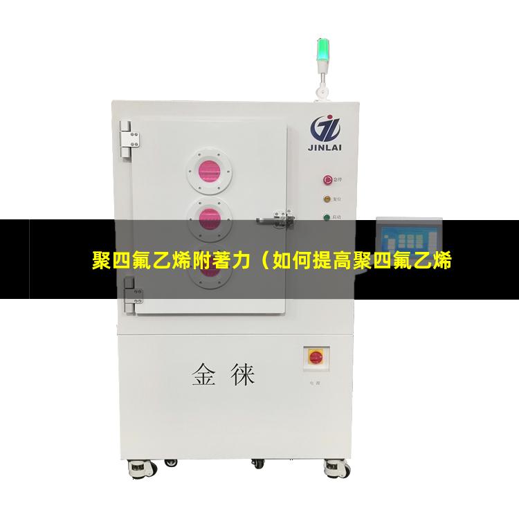 聚四氟乙烯附著力（如何提高聚四氟乙烯附著力）