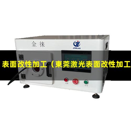 表面改性加工（東莞激光表面改性加工招聘）表面改性加工現(xiàn)狀