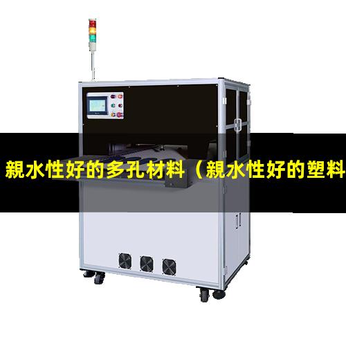 親水性好的多孔材料（親水性好的塑料漆是哪種）