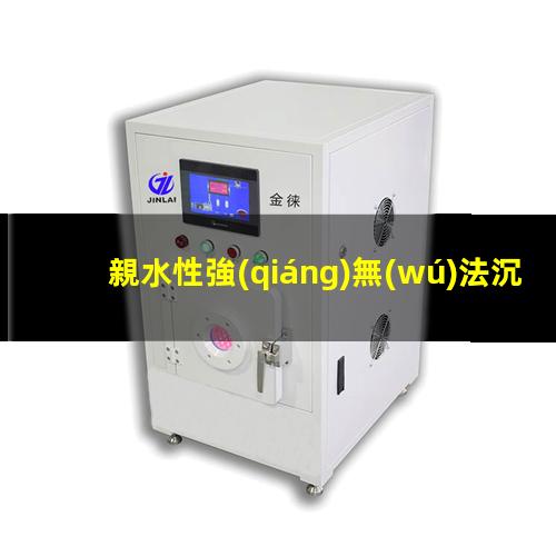 親水性強(qiáng)無(wú)法沉淀（氧離子親水性強(qiáng)弱怎么判斷）