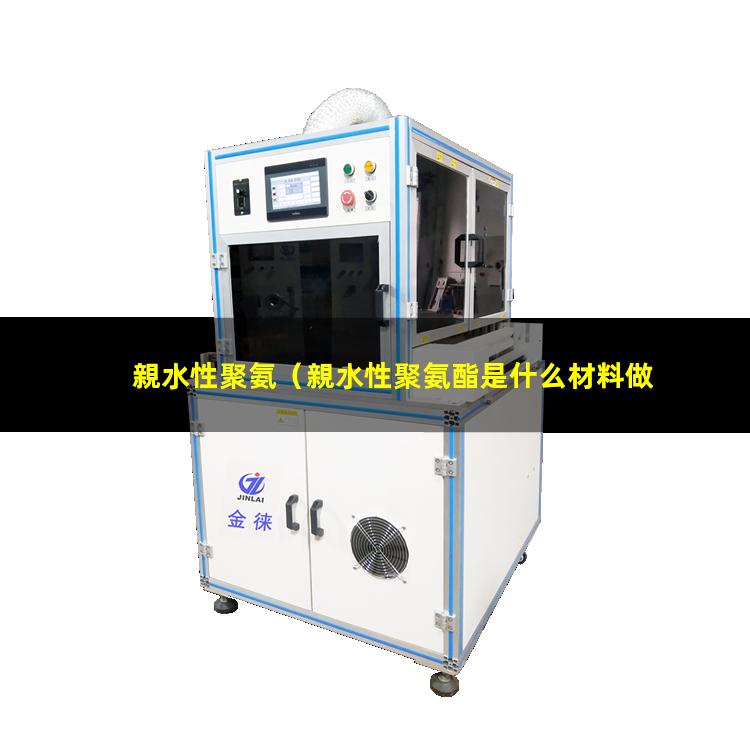 親水性聚氨（親水性聚氨酯是什么材料做成的）