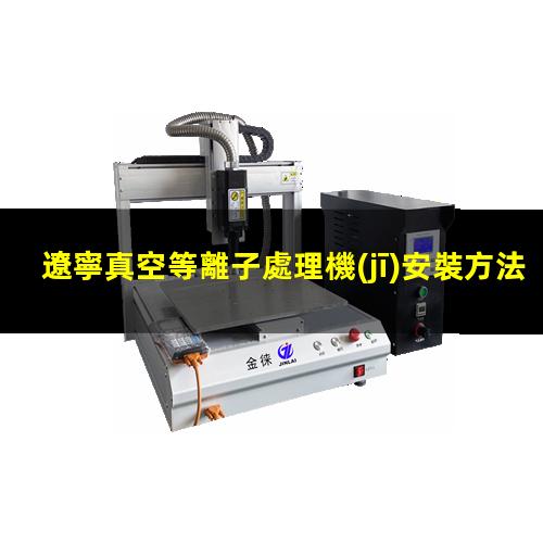 遼寧真空等離子處理機(jī)安裝方法