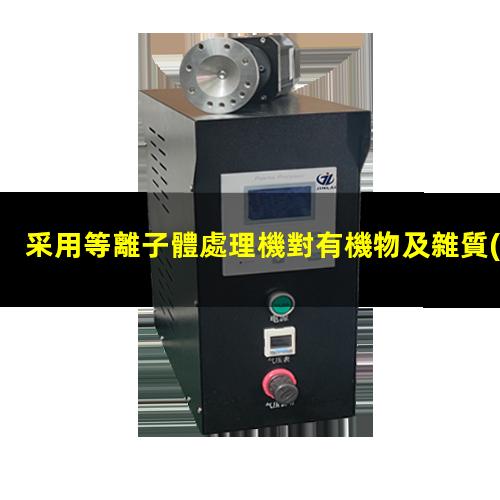 采用等離子體處理機對有機物及雜質(zhì)進行去除