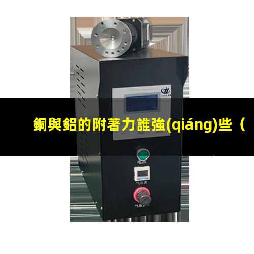銅與鋁的附著力誰強(qiáng)些