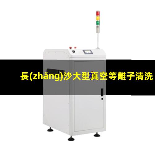 長(zhǎng)沙大型真空等離子清洗機(jī)