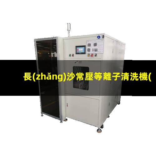 長(zhǎng)沙常壓等離子清洗機(jī)價(jià)格