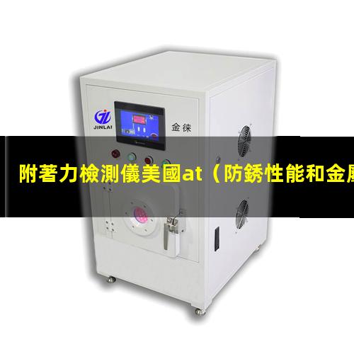 附著力檢測儀美國at（防銹性能和金屬附著力檢測）