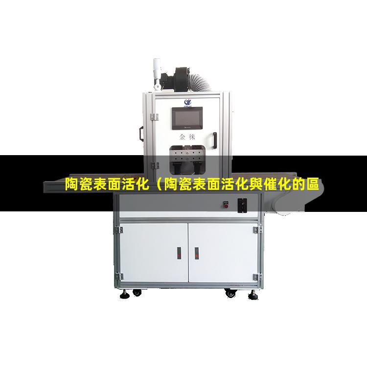 陶瓷表面活化（陶瓷表面活化與催化的區(qū)別）陶瓷表面活化鍍金