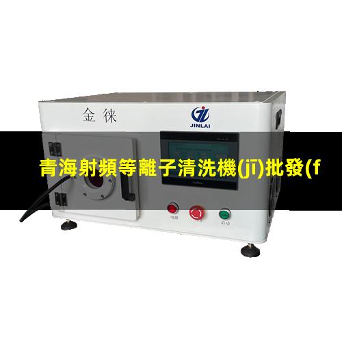 青海射頻等離子清洗機(jī)批發(fā)