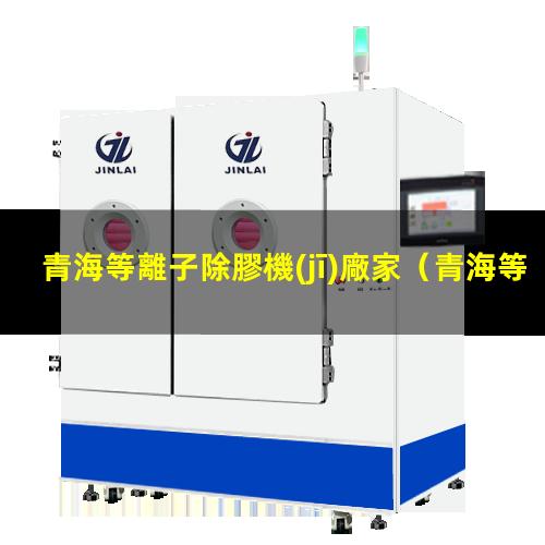 青海等離子除膠機(jī)廠家