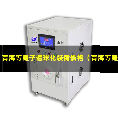 青海等離子體球化裝備價格