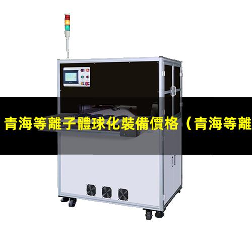 青海等離子體球化裝備價格