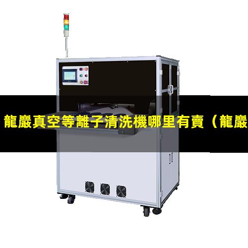 龍巖真空等離子清洗機哪里有賣