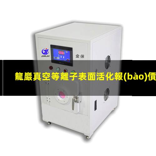 龍巖真空等離子表面活化報(bào)價(jià)